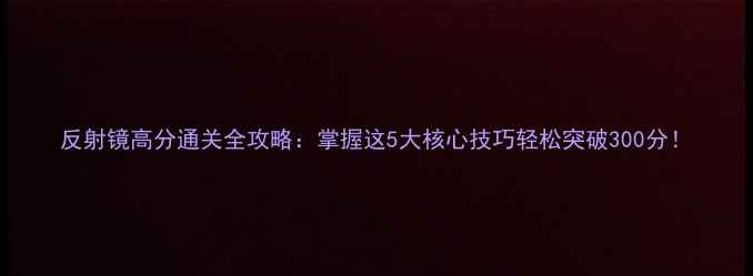 图片 反射镜高分通关全攻略：掌握这5大核心技巧轻松突破300分！