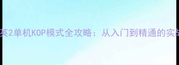 图片 反恐精英2单机KOP模式全攻略：从入门到精通的实战指南2