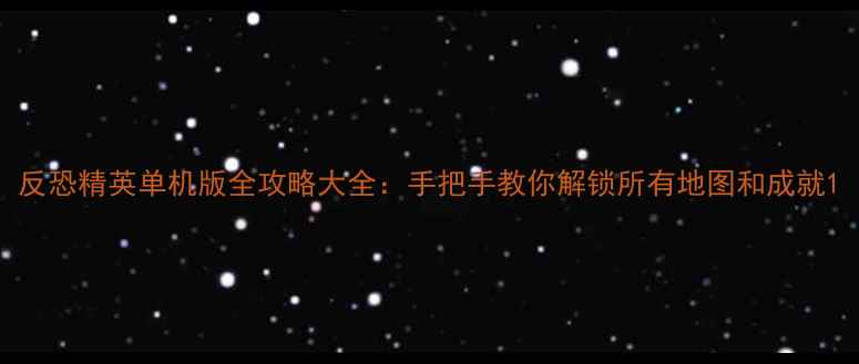 图片 反恐精英单机版全攻略大全：手把手教你解锁所有地图和成就1