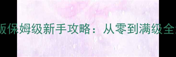 图片 口袋奇迹最新版保姆级新手攻略：从零到满级全流程通关指南1
