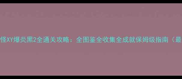 图片 口袋妖怪XY爆炎黑2全通关攻略：全图鉴全收集全成就保姆级指南（最新版）