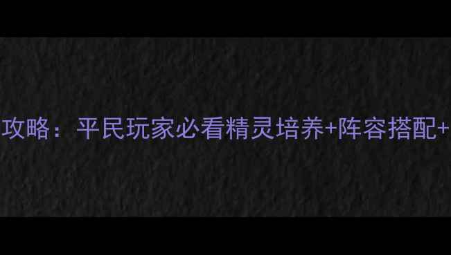 图片 口袋妖怪日月全攻略：平民玩家必看精灵培养+阵容搭配+全图鉴获取指南