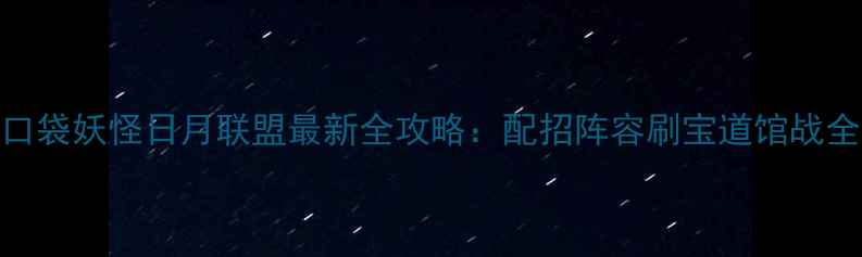 图片 口袋妖怪日月联盟最新全攻略：配招阵容刷宝道馆战全