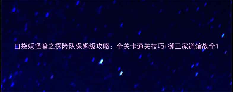 图片 口袋妖怪暗之探险队保姆级攻略：全关卡通关技巧+御三家道馆战全1