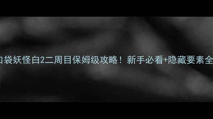 图片 口袋妖怪白2二周目保姆级攻略！新手必看+隐藏要素全2