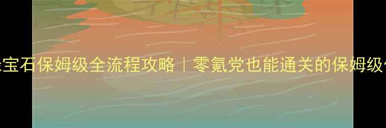 图片 口袋妖怪绿宝石保姆级全流程攻略｜零氪党也能通关的保姆级保姆级攻略