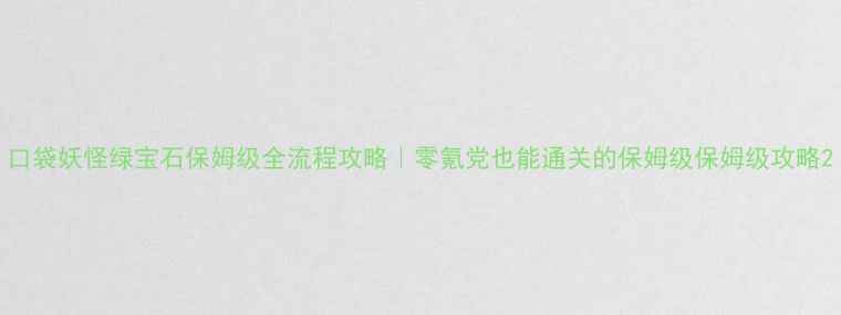 图片 口袋妖怪绿宝石保姆级全流程攻略｜零氪党也能通关的保姆级保姆级攻略2