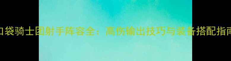 图片 口袋骑士团射手阵容全：高伤输出技巧与装备搭配指南