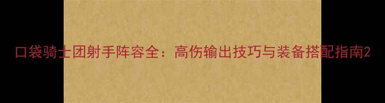 图片 口袋骑士团射手阵容全：高伤输出技巧与装备搭配指南2