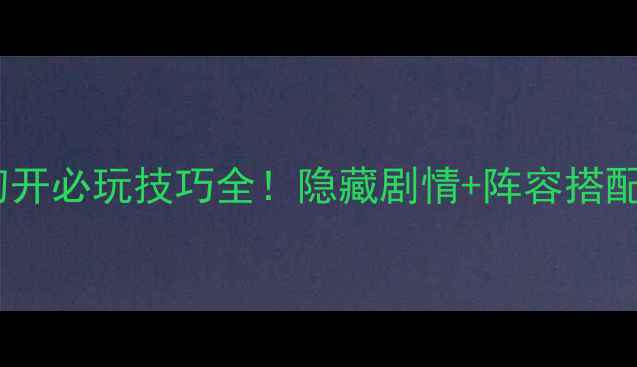 图片 古剑奇谭2霜刃初开必玩技巧全！隐藏剧情+阵容搭配+高光时刻攻略2