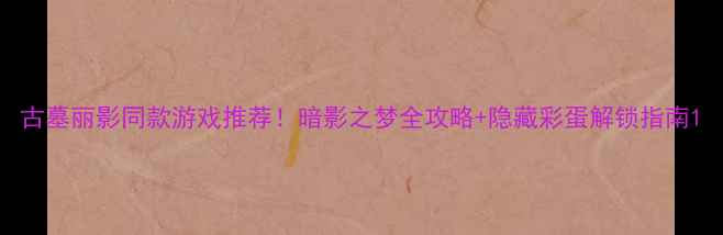 图片 古墓丽影同款游戏推荐！暗影之梦全攻略+隐藏彩蛋解锁指南1