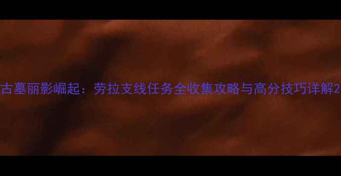 图片 古墓丽影崛起：劳拉支线任务全收集攻略与高分技巧详解2