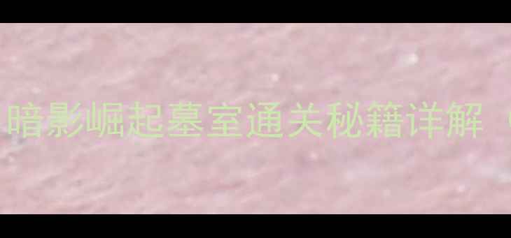 图片 古墓丽影：暗影崛起墓室通关秘籍详解（最新版）1
