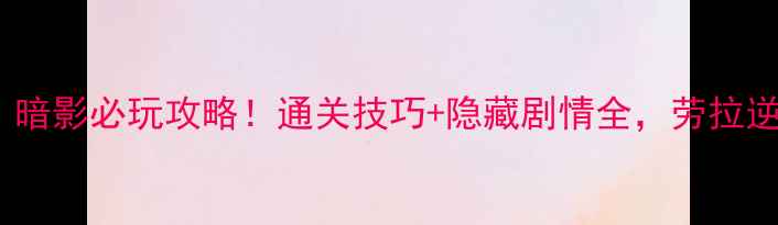 图片 古墓丽影：暗影必玩攻略！通关技巧+隐藏剧情全，劳拉逆袭指南✨2