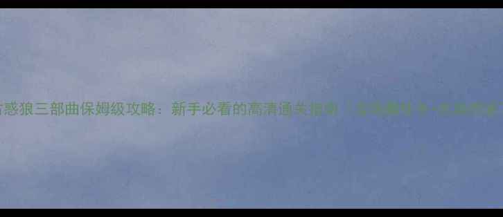 图片 古惑狼三部曲保姆级攻略：新手必看的高清通关指南（含隐藏任务+武器图鉴）