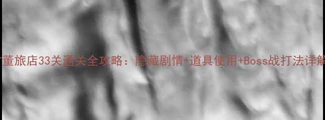 图片 古董旅店33关通关全攻略：隐藏剧情+道具使用+Boss战打法详解2