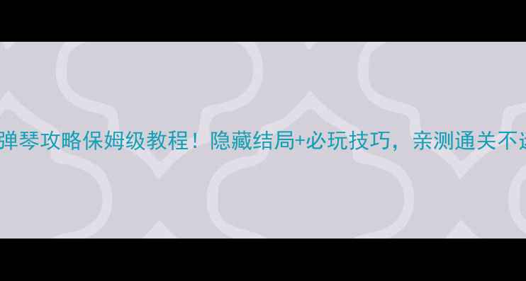 图片 古董旅馆弹琴攻略保姆级教程！隐藏结局+必玩技巧，亲测通关不迷路🎹✨2