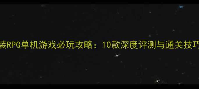 图片 古装RPG单机游戏必玩攻略：10款深度评测与通关技巧全