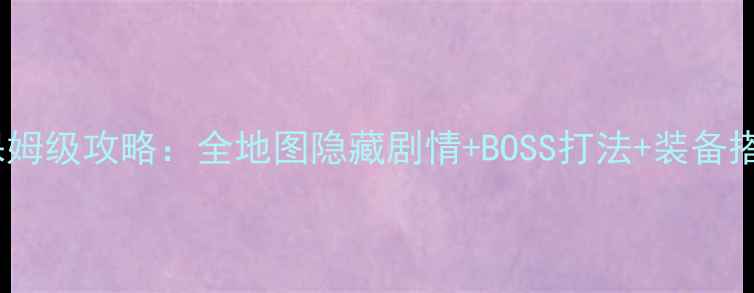 图片 古龙群侠传保姆级攻略：全地图隐藏剧情+BOSS打法+装备搭配终极指南1