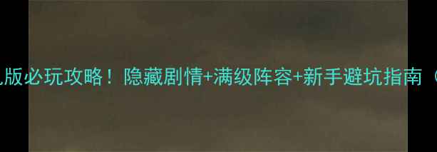 图片 古龙群侠传单机版必玩攻略！隐藏剧情+满级阵容+新手避坑指南（附通关视频）2