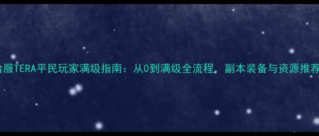 图片 台服TERA平民玩家满级指南：从0到满级全流程，副本装备与资源推荐1
