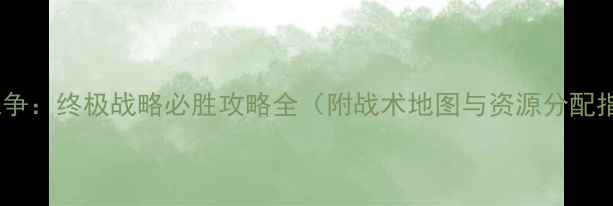图片 台海战争：终极战略必胜攻略全（附战术地图与资源分配指南）1