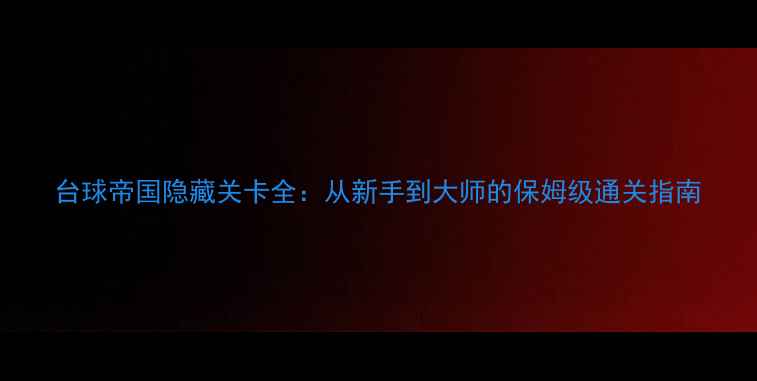 图片 台球帝国隐藏关卡全：从新手到大师的保姆级通关指南