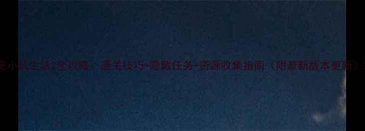 图片 史小坑生活2全攻略：通关技巧+隐藏任务+资源收集指南（附最新版本更新）2