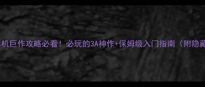 图片 史诗级PC单机巨作攻略必看！必玩的3A神作+保姆级入门指南（附隐藏福利）🎮1