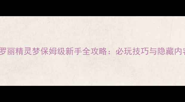 图片 叶罗丽精灵梦保姆级新手全攻略：必玩技巧与隐藏内容2