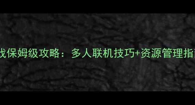 图片 合作通关类单机游戏保姆级攻略：多人联机技巧+资源管理指南（附隐藏剧情）1