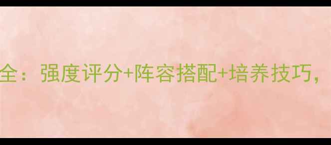 图片 合战三国武将全：强度评分+阵容搭配+培养技巧，最新攻略指南