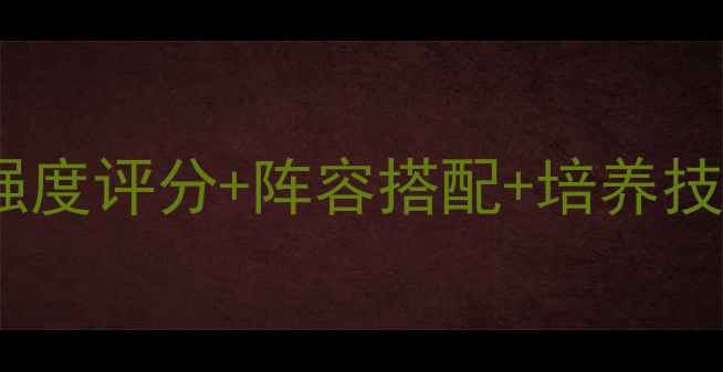图片 合战三国武将全：强度评分+阵容搭配+培养技巧，最新攻略指南2