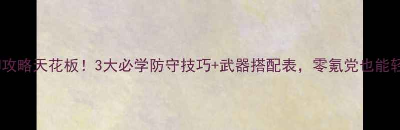 图片 合金弹头防御攻略天花板！3大必学防守技巧+武器搭配表，零氪党也能轻松通关🔥💥2