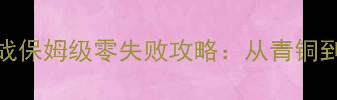 图片 吉尔尼斯之战保姆级零失败攻略：从青铜到王者全路径