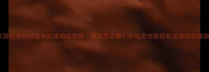 图片 后宫游戏角色扮演单机保姆级攻略｜零氪党必看！手残党也能轻松逆袭的攻略指南2