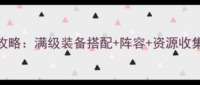 图片 君临天下手游开局全攻略：满级装备搭配+阵容+资源收集技巧（附速通图文）