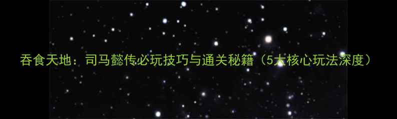 图片 吞食天地：司马懿传必玩技巧与通关秘籍（5大核心玩法深度）