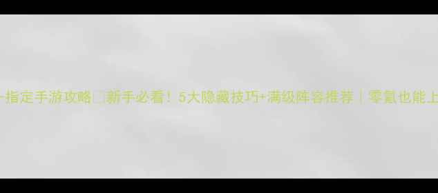 图片 命运-指定手游攻略🔥新手必看！5大隐藏技巧+满级阵容推荐｜零氪也能上分！