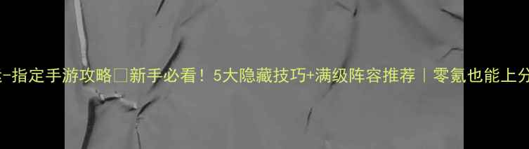 图片 命运-指定手游攻略🔥新手必看！5大隐藏技巧+满级阵容推荐｜零氪也能上分！1