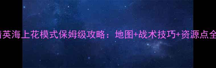 图片 和平精英海上花模式保姆级攻略：地图+战术技巧+资源点全图解1