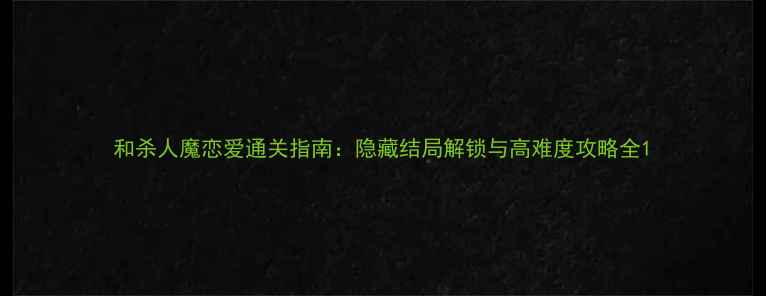 图片 和杀人魔恋爱通关指南：隐藏结局解锁与高难度攻略全1