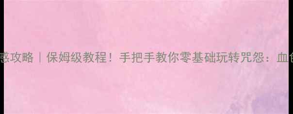 图片 咒怨恐怖体感攻略｜保姆级教程！手把手教你零基础玩转咒怨：血色诅咒✨🎮2