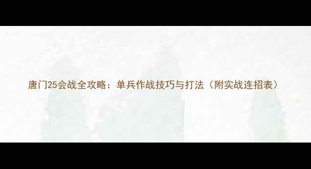 图片 唐门25会战全攻略：单兵作战技巧与打法（附实战连招表）