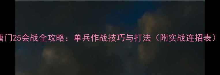 图片 唐门25会战全攻略：单兵作战技巧与打法（附实战连招表）1