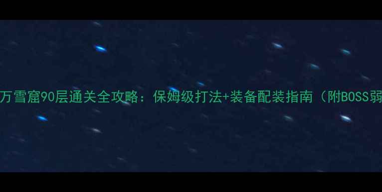 图片 喋血万雪窟90层通关全攻略：保姆级打法+装备配装指南（附BOSS弱点）
