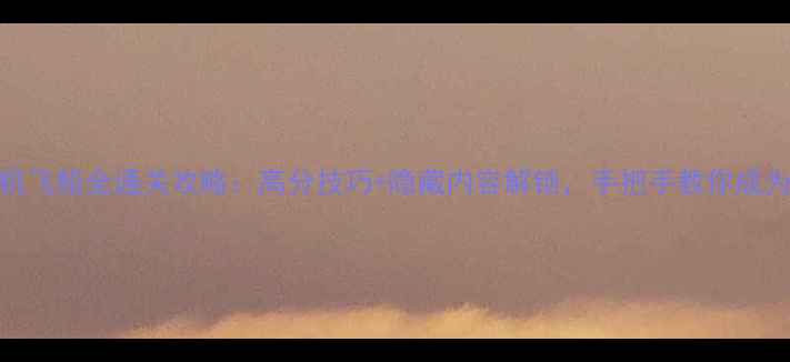 图片 喷射战士2单机飞船全通关攻略：高分技巧+隐藏内容解锁，手把手教你成为喷射大师！2