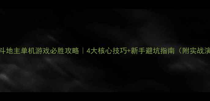 图片 四人斗地主单机游戏必胜攻略｜4大核心技巧+新手避坑指南（附实战演示）