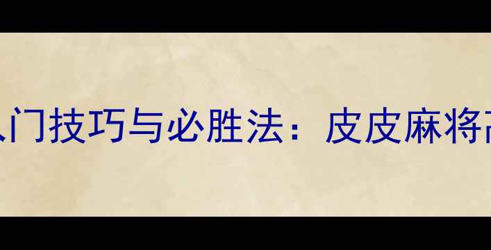 图片 四川麻将入门技巧与必胜法：皮皮麻将高分攻略全