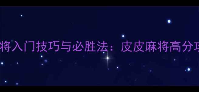 图片 四川麻将入门技巧与必胜法：皮皮麻将高分攻略全1